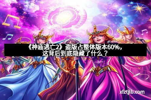 《神庙逃亡2》盗版占整体版本60%，这背后到底隐藏了什么？