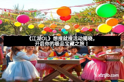 《江湖OL》想搜就搜活动揭晓，开启你的极品宝藏之旅！